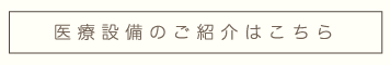 医療設備のご紹介はこちら